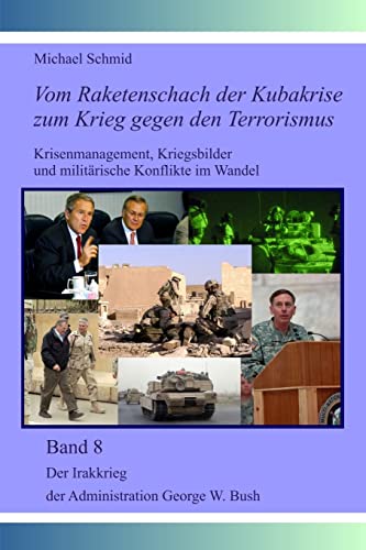 Der Irakkrieg der Administration George W. Bush (Vom Raketenschach der Kubakrise zum Krieg gegen den Terrorismus, Band 8) von CREATESPACE