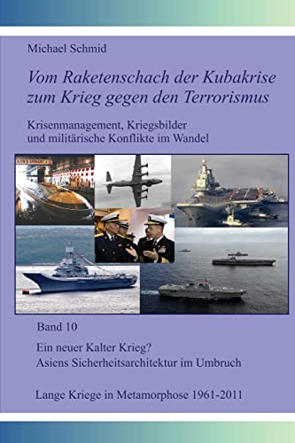 Ein neuer Kalter Krieg? Asiens Sicherheitsarchitektur im Umbruch; Lange Kriege in Metamorphose, 1961-2011 (Vom Raketenschach der Kubakrise zum Krieg gegen den Terrorismus, Band 10) von CREATESPACE