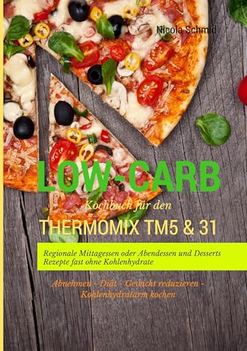 Low-Carb Kochbuch für den Thermomix TM5 & 31 Regionale Mittagessen oder Abendessen und Desserts Rezepte fast ohne Kohlenhydrate Abnehmen - Diät - Gewicht reduzieren - Kohlenhydratarm kochen