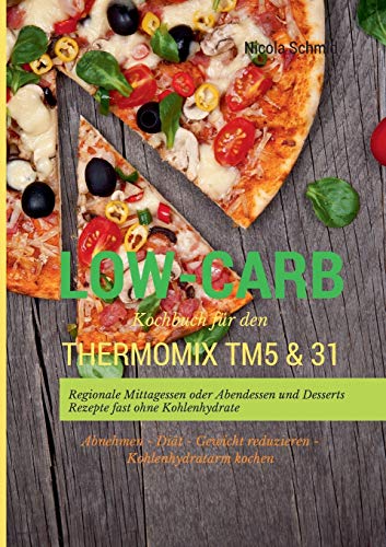 Low-Carb Kochbuch für den Thermomix TM5 & 31 Regionale Mittagessen oder Abendessen und Desserts Rezepte fast ohne Kohlenhydrate Abnehmen - Diät - Gewicht reduzieren - Kohlenhydratarm kochen von Books on Demand GmbH