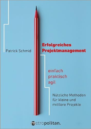 Erfolgreiches Projektmanagement: einfach - praktisch - agil; Nützliche Methoden für kleine und mittlere Projekte (metropolitan Bücher) von Walhalla Fachverlag