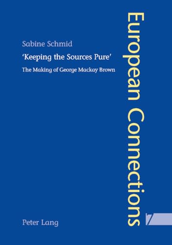 «Keeping the Sources Pure»: The Making of George Mackay Brown (European Connections, Band 7)