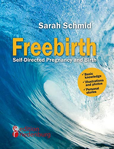 Freebirth - Self-Directed Pregnancy and Birth: Basic knowledge | Illustrations and photos | Personal stories von Edition Riedenburg E.U.