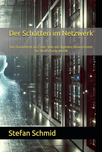Der Schatten im Netzwerk: Die Dunkelheit im Code: Wie ein digitales Bewusstsein zur Bedrohung wurde von Independently published