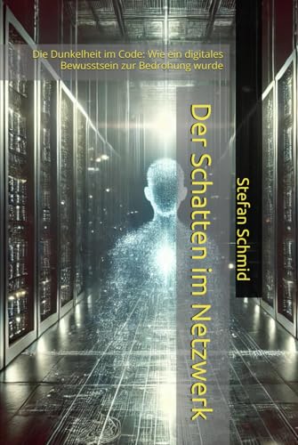 Der Schatten im Netzwerk: Die Dunkelheit im Code: Wie ein digitales Bewusstsein zur Bedrohung wurde von Independently published