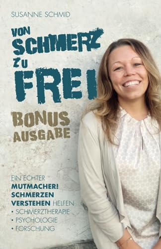 von SCHMERZ zu FREI: Ein echter Mutmacher! Schmerzen verstehen helfen - Schmerztherapie - Psychologie - Forschung. Bonusausgabe von Independently published