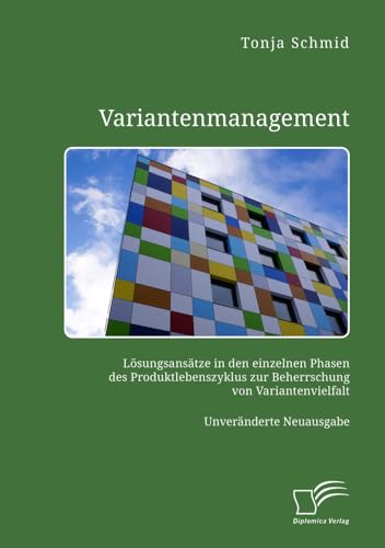 Variantenmanagement. Lösungsansätze in den einzelnen Phasen des Produktlebenszyklus zur Beherrschung von Variantenvielfalt: Unveränderte Neuausgabe von Diplomica Verlag