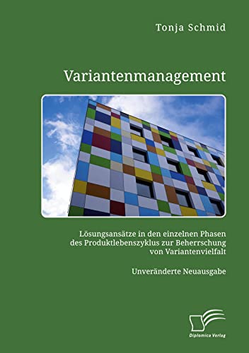 Variantenmanagement. Lösungsansätze in den einzelnen Phasen des Produktlebenszyklus zur Beherrschung von Variantenvielfalt: Unveränderte Neuausgabe