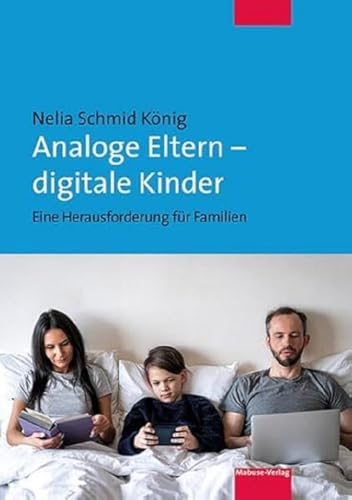 Analoge Eltern – digitale Kinder. Eine Herausforderung für Familien. Die Risiken der Digitalisierung bei Kindern aus Sicht der Entwicklungspsychologie. Ein Elternratgeber Analoge Eltern – digitale Kinder. Eine Herausforderung für Familien. Die Risiken der Digitalisierung bei Kindern aus Sicht der Entwicklungspsychologie. Ein Elternratgeber