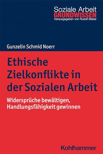 Ethische Zielkonflikte in der Sozialen Arbeit: Widersprüche bewältigen, Handlungsfähigkeit gewinnen (Grundwissen Soziale Arbeit, 42, Band 42) von Kohlhammer