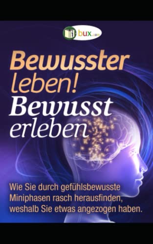 Bewusster leben! Bewusst erleben: Wie Sie durch gefühlsbewusste Miniphasen rasch herausfinden, weshalb Sie etwas angezogen haben (Bewusste Lebensgestaltung und Neues Denken, Band 27) von Independently published