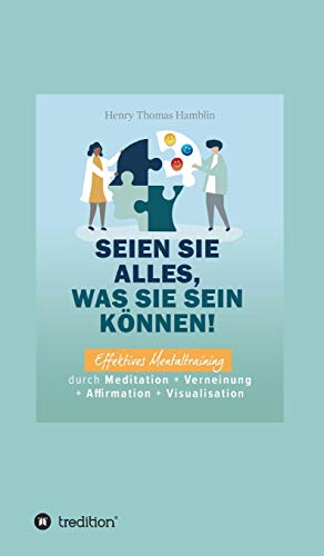 Seien Sie alles, was Sie sein können!: Effektives Mentaltraining durch Meditation + Verneinung + Affirmation + Visualisation von tredition