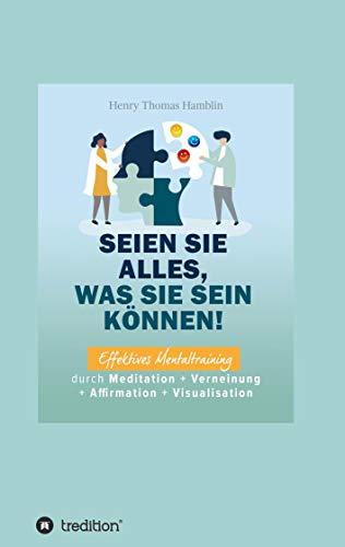 Seien Sie alles, was Sie sein können!: Effektives Mentaltraining durch Meditation + Verneinung + Affirmation + Visualisation Seien Sie alles, was Sie sein können!: Effektives Mentaltraining durch Meditation + Verneinung + Affirmation + Visualisation
