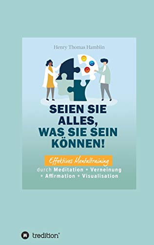 Seien Sie alles, was Sie sein können!: Effektives Mentaltraining durch Meditation + Verneinung + Affirmation + Visualisation Seien Sie alles, was Sie sein können!: Effektives Mentaltraining durch Meditation + Verneinung + Affirmation + Visualisation