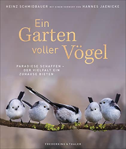 Bildband: Ein Garten voller Vögel - Paradiese schaffen und der Vielfalt ein Zuhause bieten. Faszinierende Vogelporträts unserer heimischen Vögel. Mit ... schaffen - Der Vielfalt ein Zuhause bieten von Frederking & Thaler