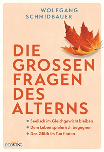 Die großen Fragen des Alterns: Seelisch im Gleichgewicht bleiben - Dem Leben spielerisch begegnen - Das Glück im Tun finden