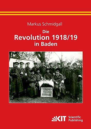 Die Revolution 1918/19 in Baden: Dissertationsschrift Die Revolution 1918/19 in Baden: Dissertationsschrift von KIT Scientific Publishing
