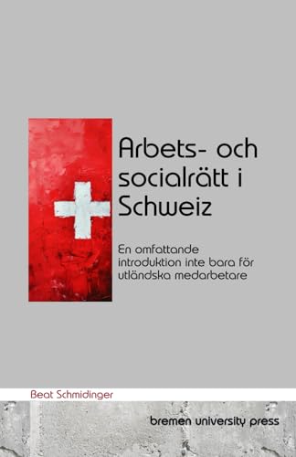 Arbets- och socialrätt i Schweiz: En omfattande introduktion inte bara för utländska medarbetare von bremen university press