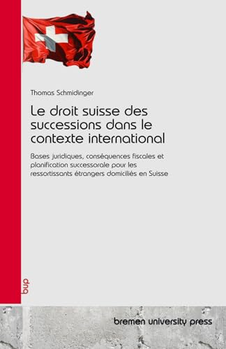 Le droit suisse des successions dans le contexte international: Bases juridiques, conséquences fiscales et planification successorale pour les ressortissants étrangers domiciliés en Suisse von bremen university press