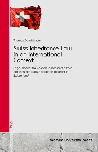 Swiss Inheritance Law in an International Context: Legal bases, tax consequences and estate planning for foreign nationals resident in Switzerland von bremen university press
