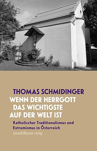 »Wenn der Herrgott das Wichtigste auf der Welt ist«: Katholischer Traditionalismus und Extremismus in Österreich von Mandelbaum Verlag eG