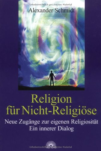 Religion für Nicht-Religiöse. Neue Zugänge zur eigenen Religiosität. Ein innerer Dialog
