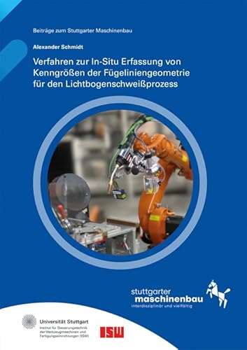 Verfahren zur In-Situ Erfassung von Kenngrößen der Fügeliniengeometrie für den Lichtbogenschweißprozess. Verfahren zur In-Situ Erfassung von Kenngrößen der Fügeliniengeometrie für den Lichtbogenschweißprozess. von Fraunhofer Verlag