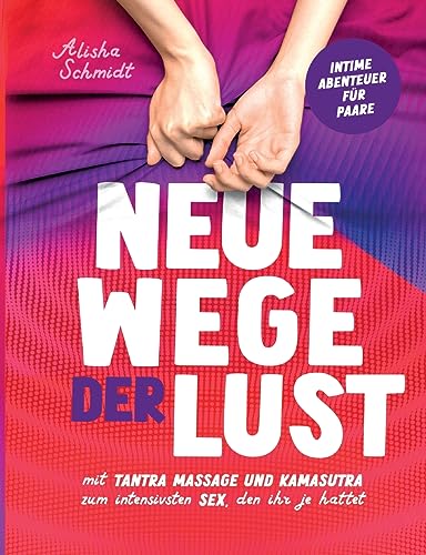 Neue Wege der Lust: Mit Tantra Massage und Kamasutra zum intensivsten Sex, den ihr je hattet | Intime Abenteuer für Paare