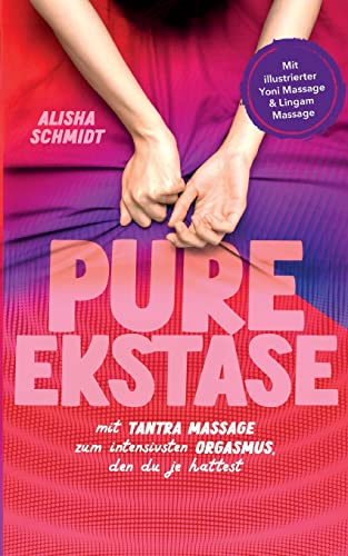 Pure Ekstase! Mit Tantra Massage zum intensivsten Orgasmus, den du je hattest: Mit illustrierter Yoni Massage & Lingam Massage