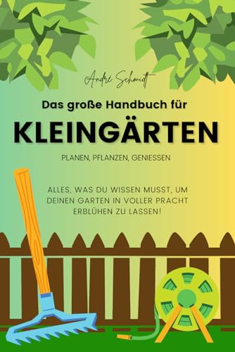 Das große Handbuch für Kleingärten - Planen, Pflanzen, Genießen: Der umfassende Leitfaden für nachhaltige Kleingärten: Planung, Anbau und gemeinschaftliche Projekte von Independently published
