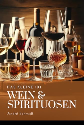 Das kleine 1x1 des Weines und der Spirituosen: Entdecken, Verkosten, Genießen – Ihr Wegweiser durch die Welt edler Tropfen von Independently published