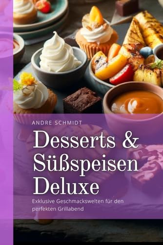 Desserts & Süßspeisen Deluxe: Exklusive Geschmackswelten für den perfekten Grillabend von Independently published