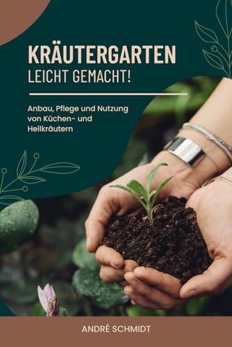 Kräutergarten - leicht gemacht!: Anbau, Pflege und Nutzung von Küchen- und Heilkräutern von Independently published