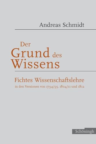 Der Grund des Wissens: Zu Fichtes Wissenschaftslehre in den Versionen 1794/95, 1804/II und 1912 Der Grund des Wissens: Zu Fichtes Wissenschaftslehre in den Versionen 1794/95, 1804/II und 1912