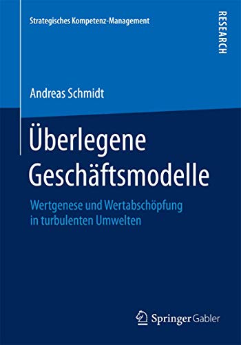 Überlegene Geschäftsmodelle: Wertgenese und Wertabschöpfung in turbulenten Umwelten (Strategisches Kompetenz-Management) von Springer