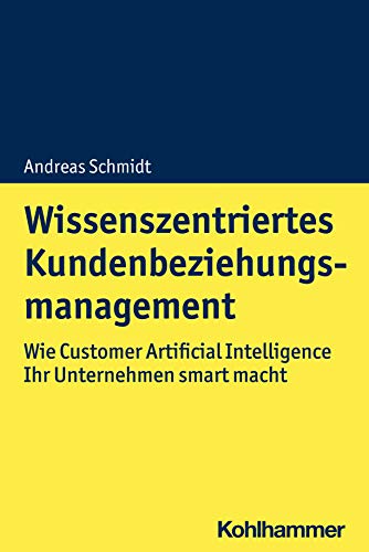 Wissenszentriertes Kundenbeziehungsmanagement: Wie Customer Artificial Intelligence Ihr Unternehmen smart macht