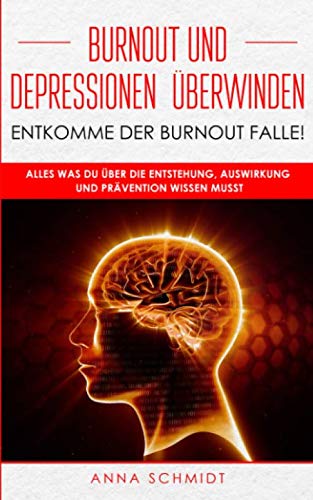 Burnout und Depressionen überwinden-Entkommen Sie der Burnout Falle!: Alles was Sie über die Entstehung, Auswirkung und Prävention wissen müssen von Independently published