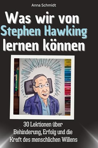 Was wir von Stephen Hawking lernen können: 30 Lektionen über Behinderung, Erfolg und die Kraft des menschlichen Willens von 27Amigos