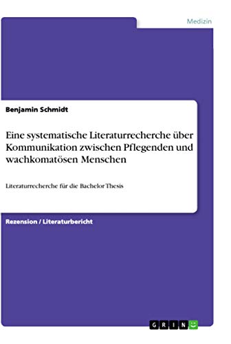Eine systematische Literaturrecherche über Kommunikation zwischen Pflegenden und wachkomatösen Menschen: Literaturrecherche für die Bachelor Thesis