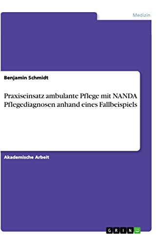 Praxiseinsatz ambulante Pflege mit NANDA Pflegediagnosen anhand eines Fallbeispiels Praxiseinsatz ambulante Pflege mit NANDA Pflegediagnosen anhand eines Fallbeispiels