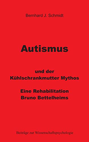 Autismus und der Kühlschrankmutter Mythos: Eine Rehabilitierung Bruno Bettelheims (Beiträge zur Wissenschaftspsychologie) von Books on Demand