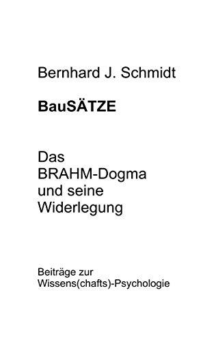 BauSÄTZE: Das BRAHM-Dogma und seine Widerlegung: Beiträge zur Wissens(chafts)-Psychologie von Books on Demand