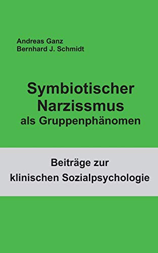Symbiotischer Narzissmus als Gruppenphänomen (Beiträge zur klinischen Sozialpsychologie)