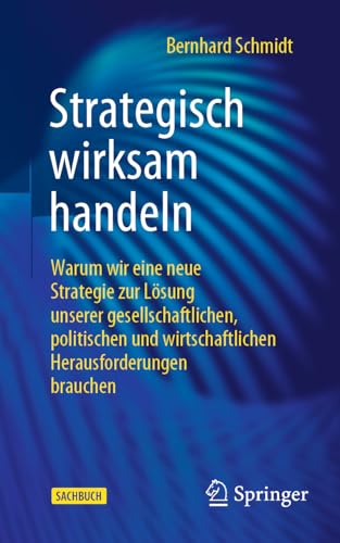 Strategisch wirksam handeln: Warum wir eine neue Strategie zur Lösung unserer gesellschaftlichen, politischen und wirtschaftlichen Herausforderungen brauchen von Springer Gabler
