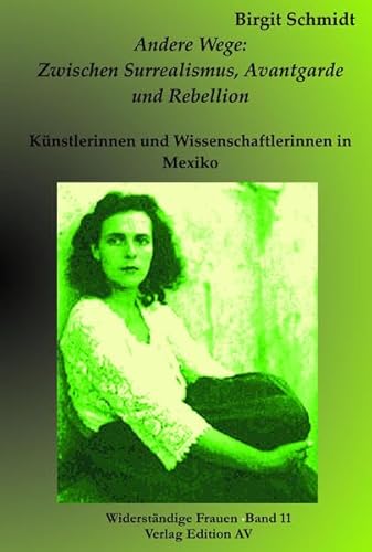 Andere Wege: Zwischen Surrealismus, Avantgarde und Rebellion: Künstlerinnen und Wissenschaftlerinnen in Mexiko. (Widerständige Frauen)