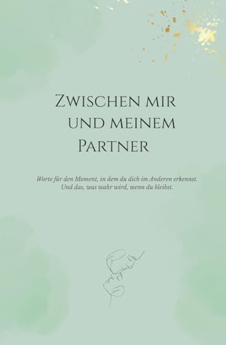 Zwischen mir und meinem Partner: Worte für den Moment, in dem du dich im Anderen erkennst. Und das, was wahr wird, wenn du bleibst. (Zwischen mir und ... Beziehung – zu dir selbst, zu deinem, Band 2) von Independently published