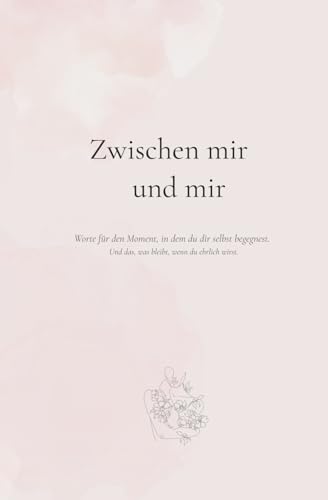 Zwischen mir und mir: Worte für den Moment, in dem du dir selbst begegnest. Und das, was bleibt, wenn du ehrlich wirst. (Zwischen mir und …Diese ... Beziehung – zu dir selbst, zu deinem, Band 1) von Independently published