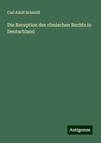 Die Reception des römischen Rechts in Deutschland von Antigonos Verlag