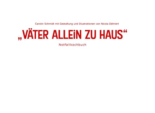 VÄTER ALLEIN ZU HAUS, Notfallkochbuch von Carolin Schmidt mit Gestaltung und Illustrationen von Nicola Dähnert: Notfallkochbuch für Männer, die nicht ... Woche mit Illustrationen, Geschenkkochbuch