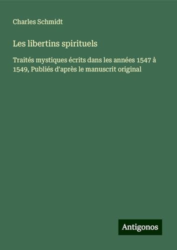 Les libertins spirituels: Traités mystiques écrits dans les années 1547 à 1549, Publiés d'après le manuscrit original
